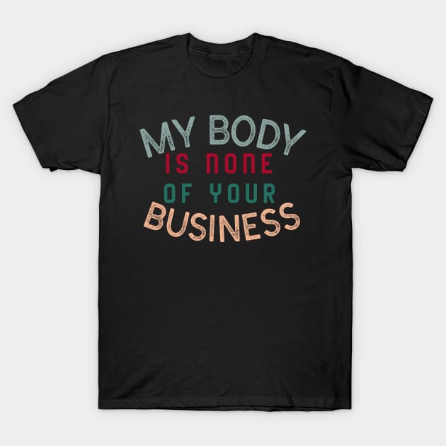 My body is none of your business - body positive T-Shirt by Abstract Designs